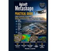 Agisoft Metashape Practical Guide.: A Beginner-Friendly Guide to Photogrammetry Workflows, Drone Surveying Techniques, 3D Modeling, and Orthomosaic Creation.