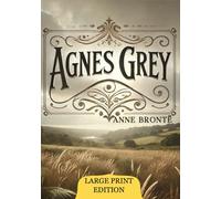Agnes Grey (Large Print Edition): An intimate portrait of the struggles, quiet triumphs, and emotional complexities of a young woman navigating societal expectations in a rigid world.