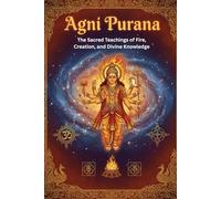 Agni Purana: The Sacred Teachings of Fire, Creation, and Divine Knowledge