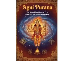 Agni Purana: The Sacred Teachings of Fire, Creation, and Divine Knowledge