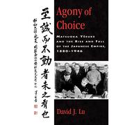 Agony of Choice: Matsuoka Yosuke and the Rise and Fall of the Japanese Empire, 1880-1946 (Studies of Modern Japan)
