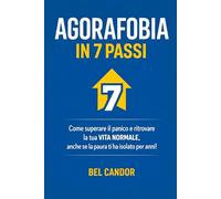 AGORAFOBIA IN 7 PASSI: Come superare il panico e ritrovare la tua VITA NORMALE, anche se la paura ti ha isolato per anni! (agorafobia e attacchi di panico)