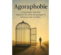 Agoraphobie: Un guide pratique pour comprendre l’anxiété, dépasser les crises de panique et retrouver confiance et liberté au quotidien