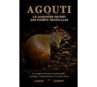Agouti Le jardinier secret des forêts tropicales: Le rongeur forestier insaisissable : écologie, comportement et conservation