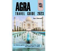Agra Travel Guide 2023: An itinerary guide to Agra's exploration, food, top hidden gems, in 2023.: 17 (Wörld Hïdden Destïnatiöns)