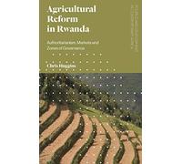 Agricultural Reform in Rwanda: Authoritarianism, Markets and Zones of Governance (Politics and Development in Contemporary Africa)