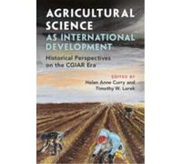 Agricultural Science as International Development : Historical Perspectives on the CGIAR Era