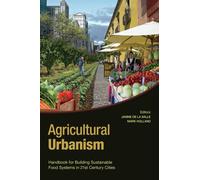 Agricultural Urbanism: Handbook for Building Sustainable Food & Agriculture Systems in 21st Century Cities: Handbook for Building Sustainable Food Systems in 21st Century Cities