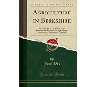 Agriculture in Berkshire: A Survey Made on Behalf of the Institute for Research in Agricultural Economics, University of Oxford (Classic Reprint)