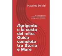 Agrigento e la costa del mito: Guida completa tra Storia e Mare: Da Eraclea Minoa a Sciacca e le isole Pelagie: consigli pratici ed itinerari