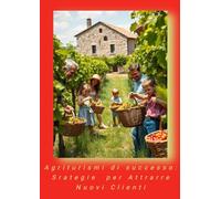 Agriturismi di Successo: Strategie per Attrarre Nuovi Clienti. (Turismo Esperienziale: Strategie per Creare Viaggi Immersivi.)
