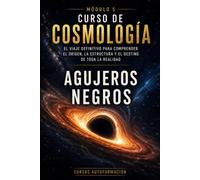Agujeros negros: CURSO DE COSMOLOGÍA: El viaje definitivo para comprender el origen, la estructura y el destino de toda la realidad
