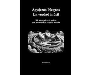 Agujeros Negros: La verdad inútil: ideas, ciencia y citas que no necesitas - pero amarás