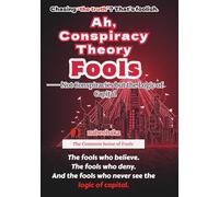 Ah, Conspiracy Theory Fools: Not Conspiracies but the Logic of Capital (Foolish Common Sense Series)