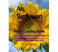 Ah, Sunflower! Adult Coloring Book: Unique Sunflower sketches inspiring moments for creativity, fun, relaxation and stress relief