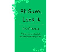 Ah sure, look it : Irish Phrase: 120 Lined Page 6x9 Notebook / An Irish Humor Notebook for Friends, Family & Eejits