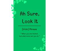 Ah sure, look it : Irish Phrase: 120 Lined Page 6x9 Notebook / An Irish Humor Notebook for Friends, Family & Eejits