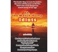 Ah, the Match-Pump Idiots: Those Who Shout Justice and Pour Oil on the Fire (The Common Sense of Fools Series)
