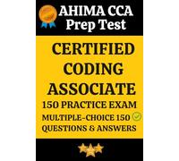 AHIMA CCA Practice Exam 150 Questions & Answers Explanation: Certified Coding Associate (CCA) Prep Test 150 Multiple Choice Questions and Detailed Answers Explanation