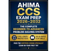 AHIMA CCS Exam Prep 2026-2032: The Complete Beginner-to-Advanced Problem-Solving System: 4 Full-Length Practice Tests | ICD-10-CM/PCS & CPT Drills - ... Coding Specialist Exam on Your First Try