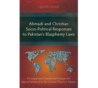Ahmadi and Christian Socio-Political Responses to Pakistan's Blasphemy Laws: A Comparison, Contrast and Critique with Special Reference to the Christian Church in Pakistan