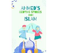 Ahmed's Bedtimes Stories From Islam: Islamic Story Book For Young Muslims, From The Quran, Hadith, Sahabah Stories and Arabic Folktales