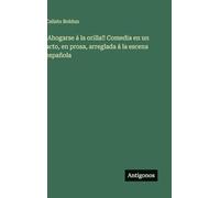 ¡Ahogarse á la orilla!! Comedia en un acto, en prosa, arreglada á la escena española