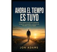 Ahora el tiempo es tuyo: Cómo superar el vacío de la jubilación, recuperar tu propósito y construir una vida plena, activa y elegida