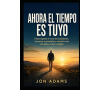 Ahora el tiempo es tuyo: Cómo superar el vacío de la jubilación, recuperar tu propósito y construir una vida plena, activa y elegida