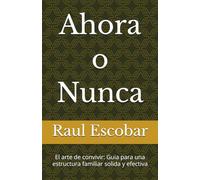 Ahora o Nunca: El arte de convivir: Guia para una estructura familiar solida y efectiva