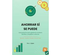 AHORRAR SI SE PUEDE: Guía práctica para gestionar el dinero familiar y empezar a ahorrar con pocos ingresos.