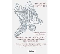Ahorro de Gas L.P. y Natural una Guía para el Diseño de Instalaciones.: Con aplicación del principio básico del dispositivo patentado.