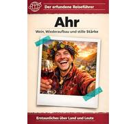 Ahr: Wein, Wiederaufbau und stille Stärke. Der erfundene Reiseführer