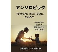 アンソロピック 「安全なAI」はビジネスになるのか: OpenAIから独立した研究者たちの思想と戦略 (企業研究シリーズ第11弾)