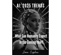 AI: 2025 Trends. What Can Humanity Expect in the Coming Year?: Exploring Artificial Intelligence’s Impact and Future