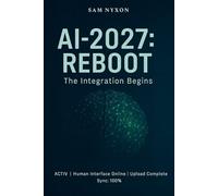 AI-2027: REBOOT: THE INTEGRATION BEGINS (AI - 2027: Symbiosis Protocol)