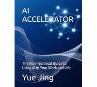 AI ACCELERATOR: The Non-Technical Guide to Using AI in Your Work and Life (AI Practice & Learning Collection)