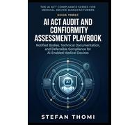 AI Act Audit and Conformity Assessment Playbook: Notified Bodies, Technical Documentation, and Defensible Compliance for AI-Enabled Medical Devices ... Series for Medical Device Manufacturers)