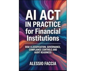 AI Act in Practice for Financial Institutions: Risk Classification, Governance, Compliance Controls and Audit Readiness (EU REGULATIONS IN PRACTICE)