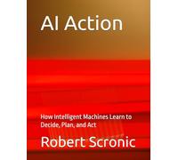 AI Action: How Intelligent Machines Learn to Decide, Plan, and Act