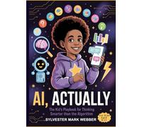 AI, Actually: The Kid’s Playbook for Thinking Smarter than the Algorithm (THE ACTUALLY SERIES: Not simplified. Not dumbed down. Actually explained.)