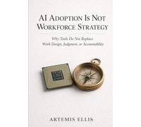 AI Adoption Is Not Workforce Strategy: Why Tools Do Not Replace Work Design, Judgment, or Accountability: 25 (The Workplace Clarity Series)