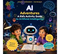 AI Adventures: A Kid’s Activity Guide to Artificial Intelligence