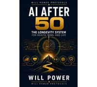 AI After 50: The Longevity System for Health, Mind, and Life: The Longevity System for Health, Mind, and Life: 1 (Will Power Protocols · AI Advantage After 50 Series)