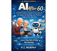 AI After 60: A Gentle Guide to Claude for Everyday Life - No Jargon, No Rushing, Just Practical Help at Your Own Pace