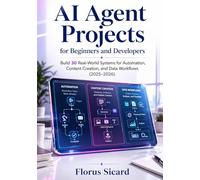 AI Agent Projects for Beginners and Developers: Build 30 Real-World Systems for Automation, Content Creation, and Data Workflows (2025-2026)
