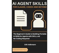 AI AGENT SKILLS FOR CLAUDE, CODEX, AND BEYOND: The Beginner’s Guide to Building Portable AI Skills for Agents with SKILL.md; No Coding Background Required