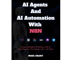 AI Agents and AI Automation with n8n: The Complete Beginner’s Guide, Build Agentic AI Systems Step by Step