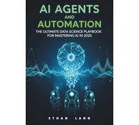 AI Agents and Automation: The Ultimate Data Science Playbook for Mastering AI in 2025 - Strategies, Tools, and Real-World Applications: Unlock ... Automation - Your Essential Guide for Data