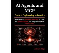 AI Agents and MCP: Context Engineering in Practice: Boost Accuracy, Streamline Multi-Step AI Tasks, and Harness Dynamic Tool Integration for Real-World Results